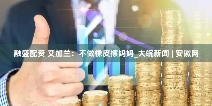 融盛配资 艾加兰：不做橡皮擦妈妈_大皖新闻 | 安徽网