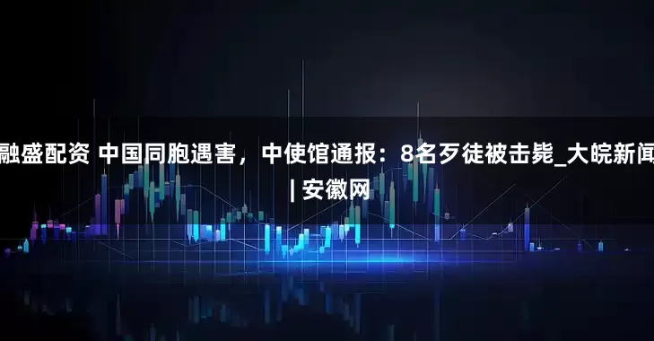 融盛配资 中国同胞遇害，中使馆通报：8名歹徒被击毙_大皖新闻 | 安徽网