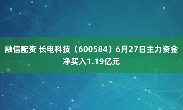 融信配资 长电科技（600584）6月27日主力资金净买入1.19亿元