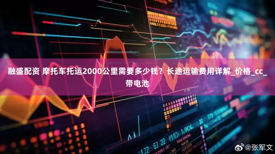 融盛配资 摩托车托运2000公里需要多少钱？长途运输费用详解_价格_cc_带电池