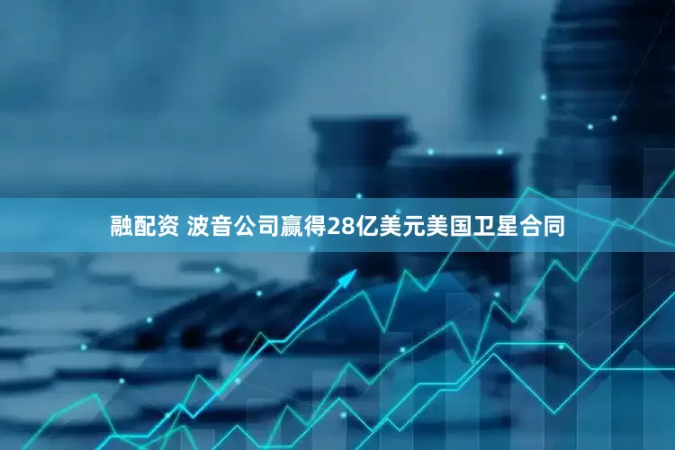 融配资 波音公司赢得28亿美元美国卫星合同