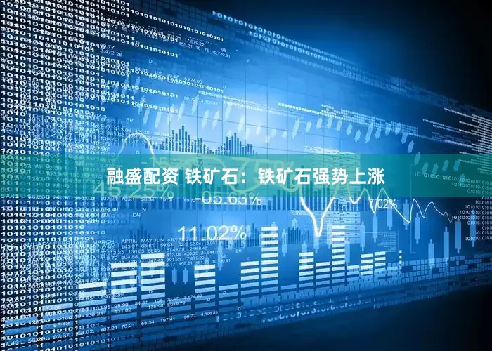 融盛配资 铁矿石：铁矿石强势上涨