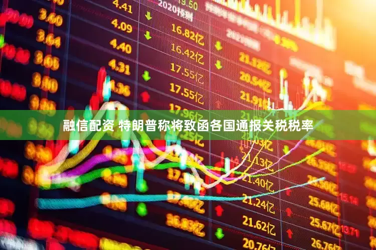 融信配资 特朗普称将致函各国通报关税税率