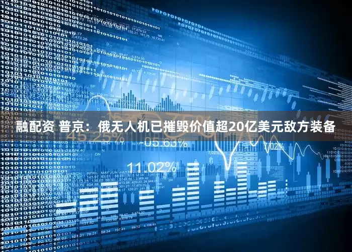 融配资 普京：俄无人机已摧毁价值超20亿美元敌方装备