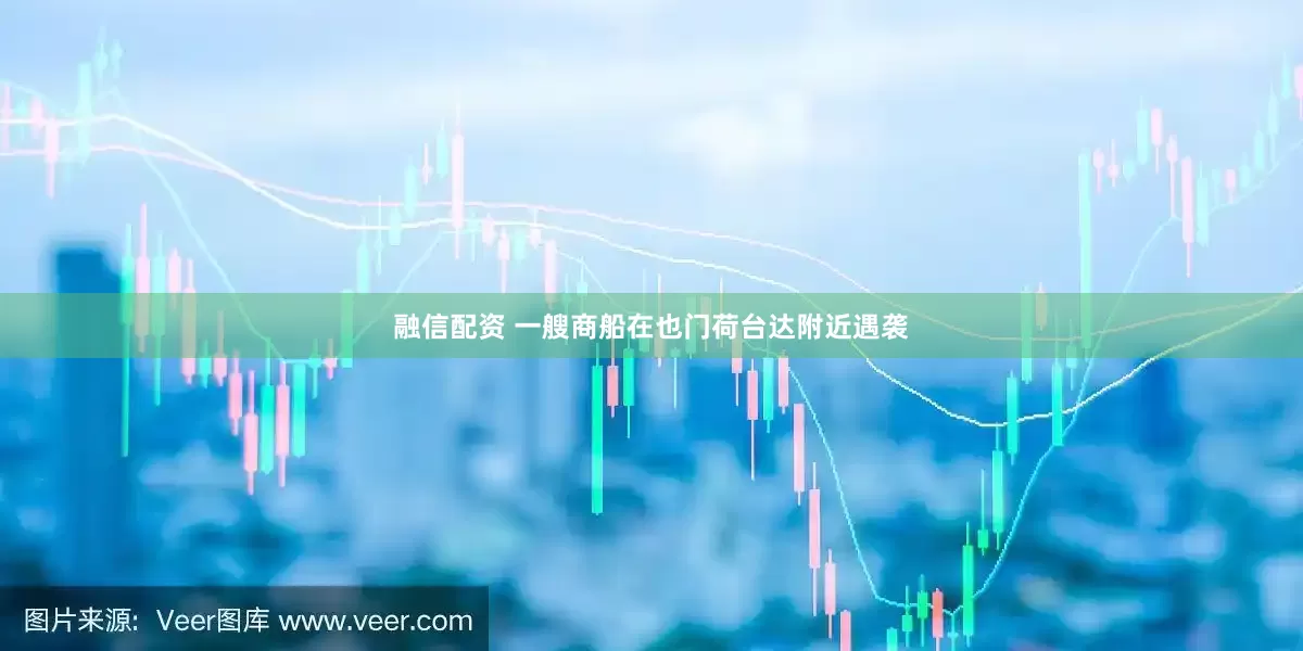 融信配资 一艘商船在也门荷台达附近遇袭