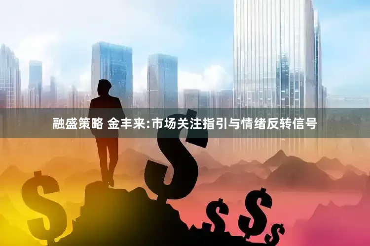 融盛策略 金丰来:市场关注指引与情绪反转信号