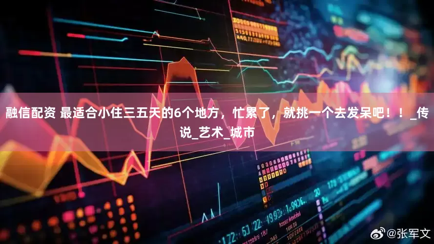 融信配资 最适合小住三五天的6个地方，忙累了，就挑一个去发呆吧！！_传说_艺术_城市