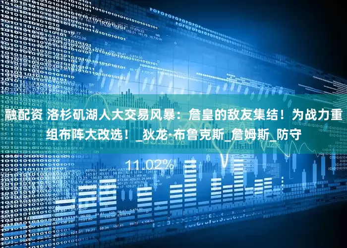 融配资 洛杉矶湖人大交易风暴：詹皇的敌友集结！为战力重组布阵大改选！_狄龙·布鲁克斯_詹姆斯_防守