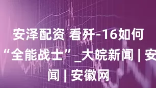 安泽配资 看歼-16如何炼成“全能战士”_大皖新闻 | 安徽网