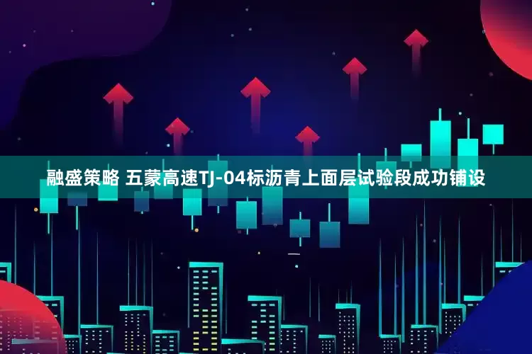 融盛策略 五蒙高速TJ-04标沥青上面层试验段成功铺设