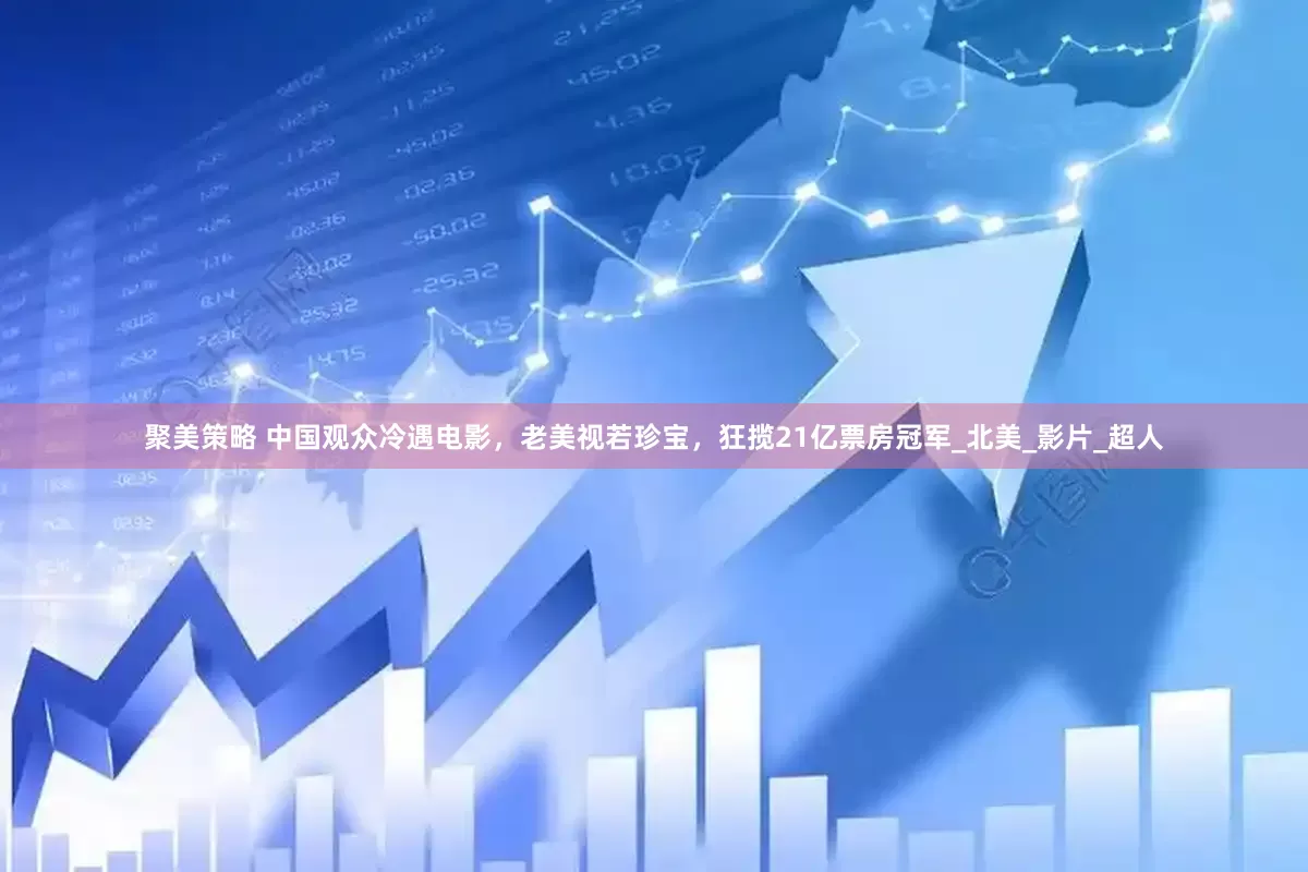 聚美策略 中国观众冷遇电影，老美视若珍宝，狂揽21亿票房冠军_北美_影片_超人