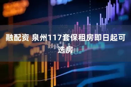 融配资 泉州117套保租房即日起可选房