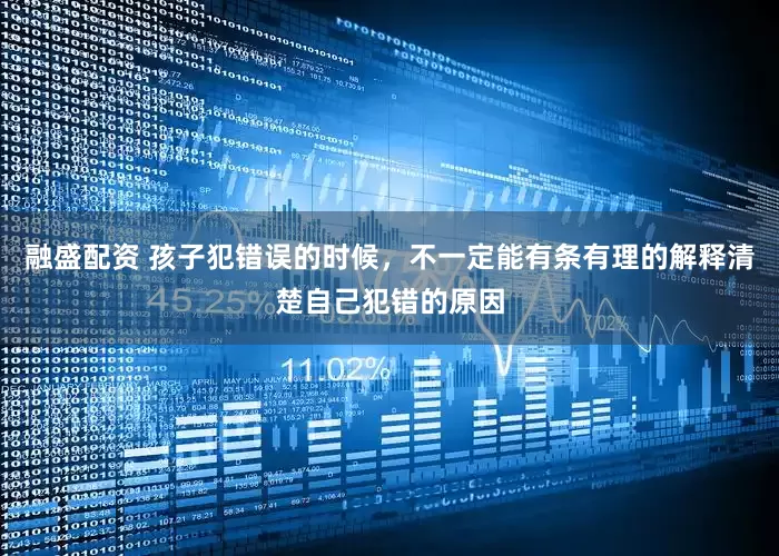 融盛配资 孩子犯错误的时候，不一定能有条有理的解释清楚自己犯错的原因