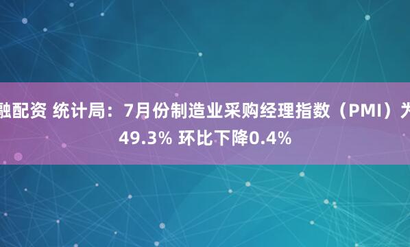 融配资 统计局：7月份制造业采购经理指数（PMI）为49.3% 环比下降0.4%