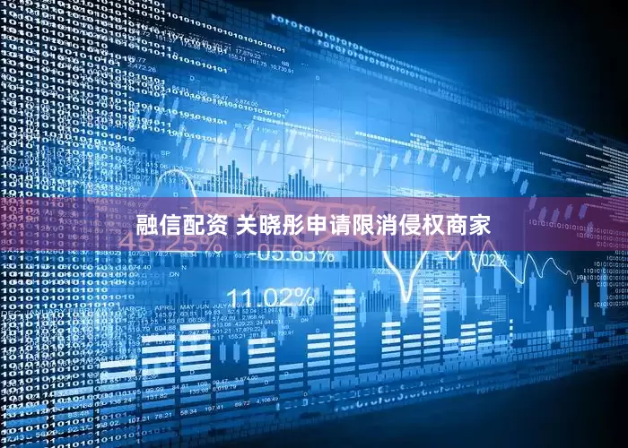 融信配资 关晓彤申请限消侵权商家