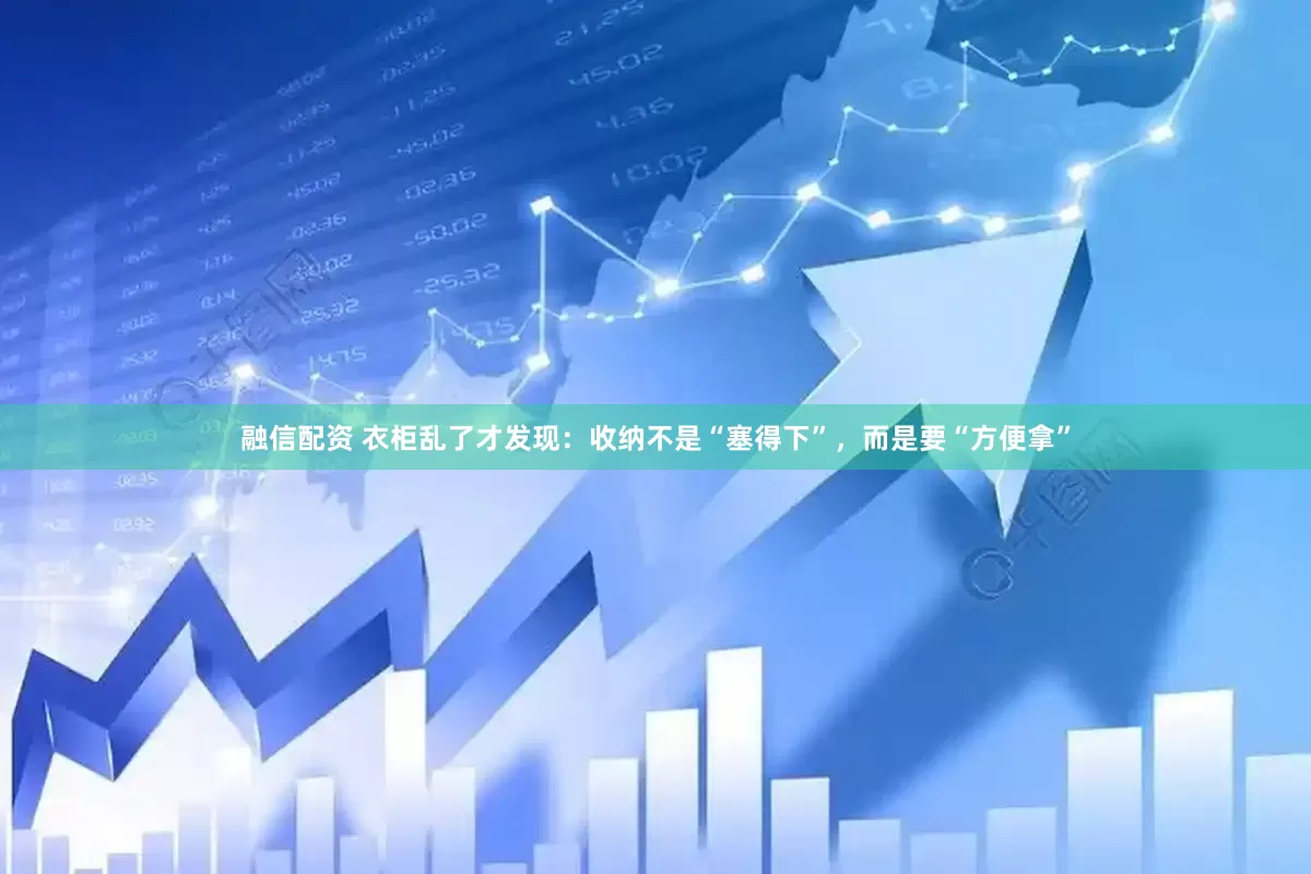 融信配资 衣柜乱了才发现：收纳不是“塞得下”，而是要“方便拿”