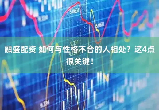 融盛配资 如何与性格不合的人相处？这4点很关键！