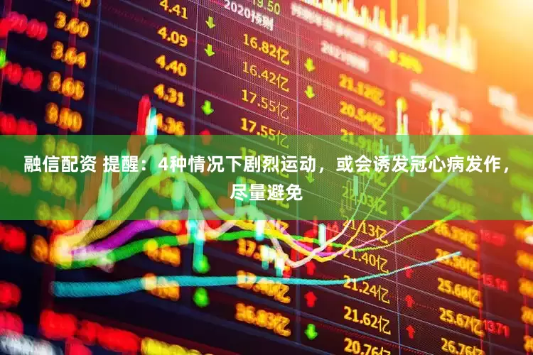 融信配资 提醒：4种情况下剧烈运动，或会诱发冠心病发作，尽量避免