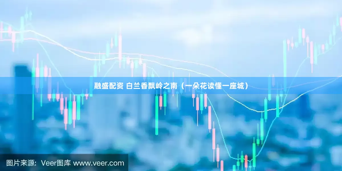 融盛配资 白兰香飘岭之南（一朵花读懂一座城）