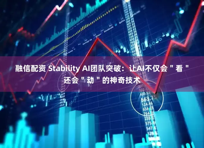 融信配资 Stability AI团队突破：让AI不仅会＂看＂还会＂动＂的神奇技术