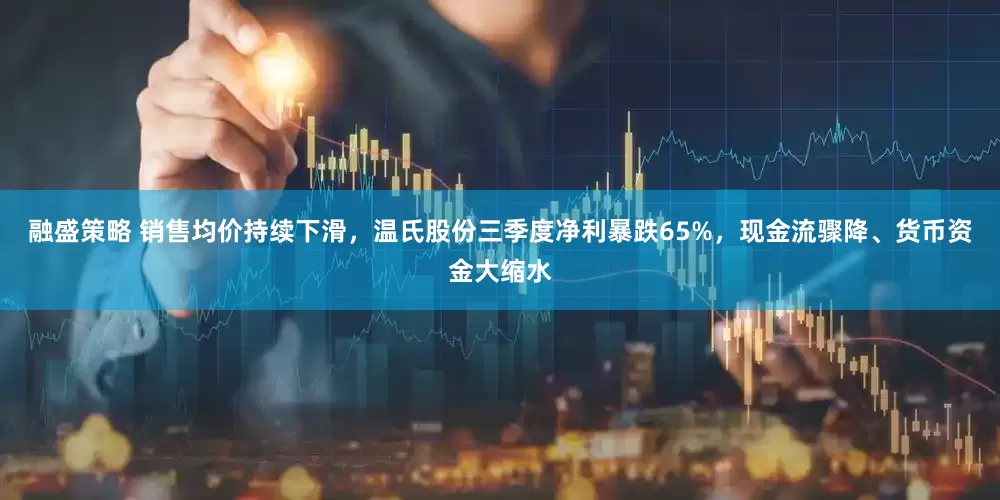 融盛策略 销售均价持续下滑，温氏股份三季度净利暴跌65%，现金流骤降、货币资金大缩水