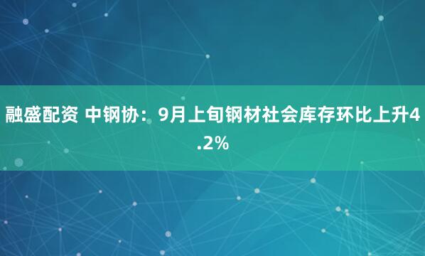 融盛配资 中钢协：9月上旬钢材社会库存环比上升4.2%