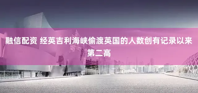 融信配资 经英吉利海峡偷渡英国的人数创有记录以来第二高