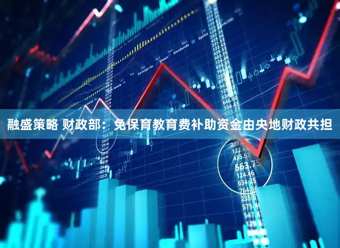 融盛策略 财政部：免保育教育费补助资金由央地财政共担