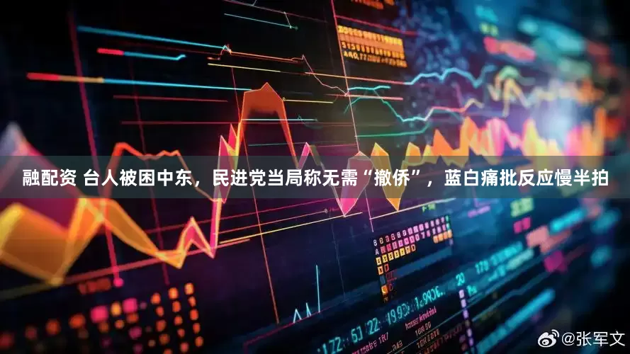 融配资 台人被困中东，民进党当局称无需“撤侨”，蓝白痛批反应慢半拍