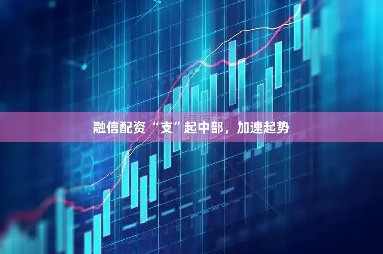 融信配资 “支”起中部,加速起势