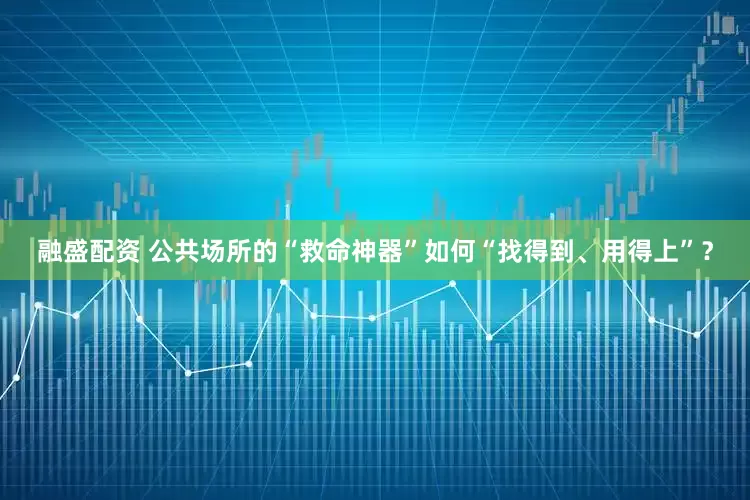 融盛配资 公共场所的“救命神器”如何“找得到、用得上”？