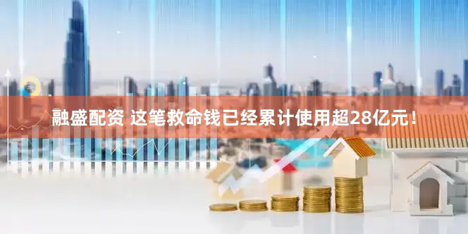 融盛配资 这笔救命钱已经累计使用超28亿元！