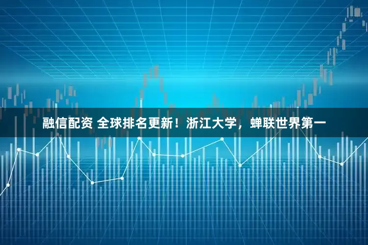 融信配资 全球排名更新!浙江大学,蝉联世界第一