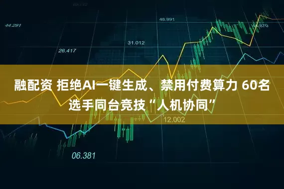 融配资 拒绝AI一键生成、禁用付费算力 60名选手同台竞技“人机协同”