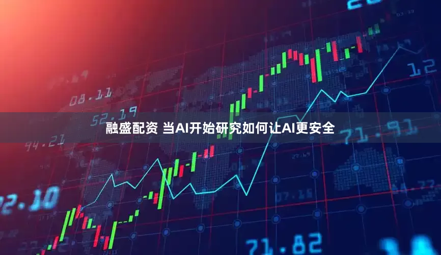 融盛配资 当AI开始研究如何让AI更安全